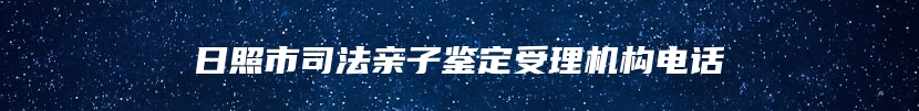 日照市司法亲子鉴定受理机构电话