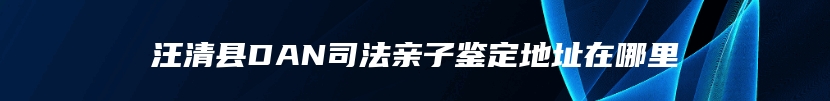 汪清县DAN司法亲子鉴定地址在哪里