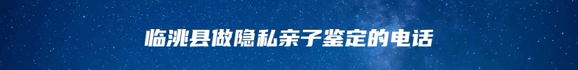 临洮县做隐私亲子鉴定的电话