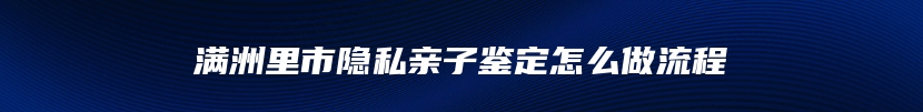 满洲里市隐私亲子鉴定怎么做流程