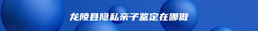 龙陵县隐私亲子鉴定在哪做