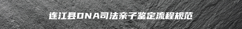 连江县DNA司法亲子鉴定流程规范