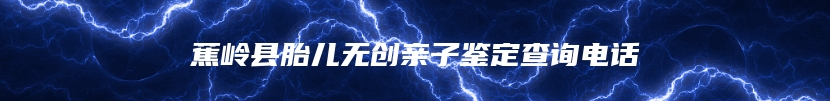 蕉岭县胎儿无创亲子鉴定查询电话