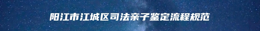 阳江市江城区司法亲子鉴定流程规范