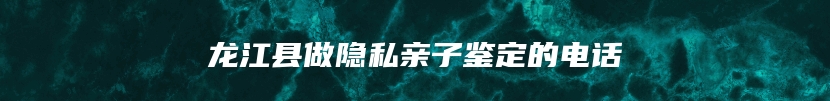 龙江县做隐私亲子鉴定的电话