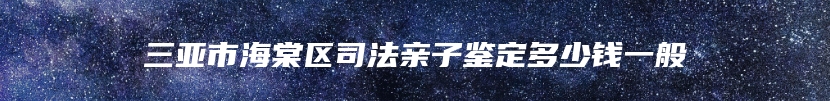 三亚市海棠区司法亲子鉴定多少钱一般