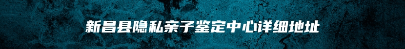 新昌县隐私亲子鉴定中心详细地址