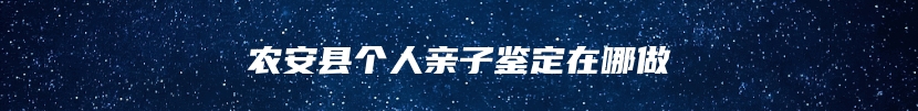 农安县个人亲子鉴定在哪做