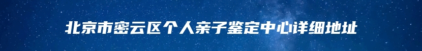 北京市密云区个人亲子鉴定中心详细地址