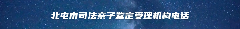 北屯市司法亲子鉴定受理机构电话