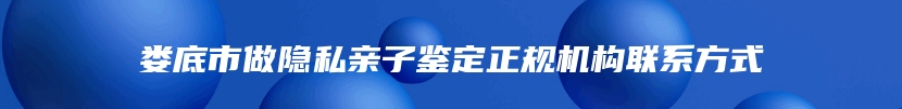 娄底市做隐私亲子鉴定正规机构联系方式