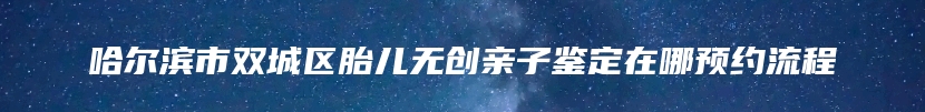 三都水族自治县亲缘关系鉴定咨询电话