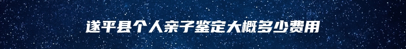 遂平县个人亲子鉴定大概多少费用