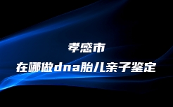 张家口市桥东区个人亲子鉴定大概多少费用