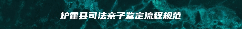 炉霍县司法亲子鉴定流程规范