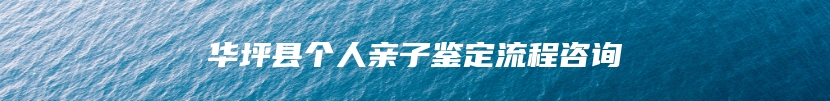 华坪县个人亲子鉴定流程咨询