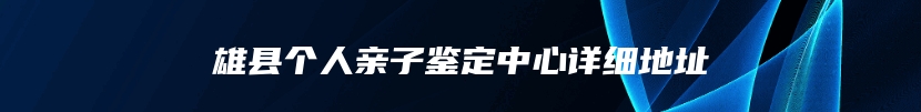 雄县个人亲子鉴定中心详细地址