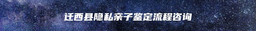 迁西县隐私亲子鉴定流程咨询