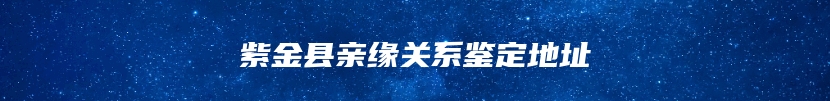 紫金县亲缘关系鉴定地址