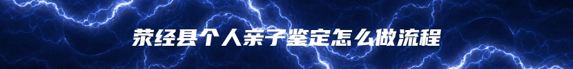 荥经县个人亲子鉴定怎么做流程