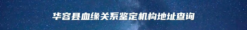 华容县血缘关系鉴定机构地址查询