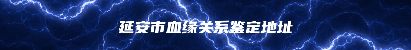 延安市血缘关系鉴定地址