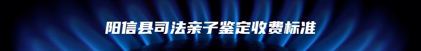 阳信县司法亲子鉴定收费标准