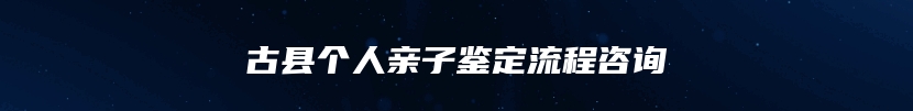 古县个人亲子鉴定流程咨询
