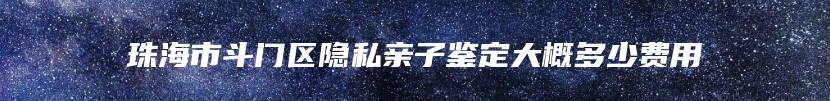 珠海市斗门区隐私亲子鉴定大概多少费用
