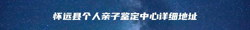 怀远县个人亲子鉴定中心详细地址