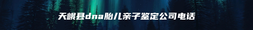 天峨县dna胎儿亲子鉴定公司电话