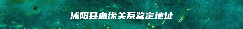 沭阳县血缘关系鉴定地址