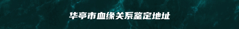华亭市血缘关系鉴定地址