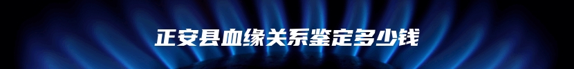 正安县血缘关系鉴定多少钱