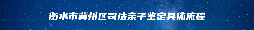 衡水市冀州区司法亲子鉴定具体流程