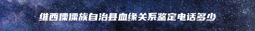 维西傈僳族自治县血缘关系鉴定电话多少