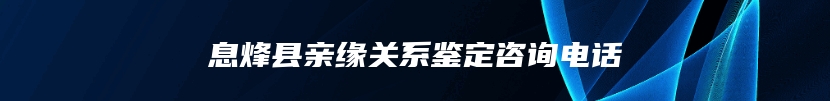 息烽县亲缘关系鉴定咨询电话