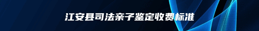 江安县司法亲子鉴定收费标准