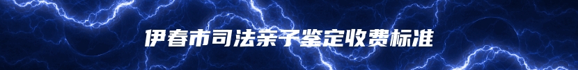伊春市司法亲子鉴定收费标准