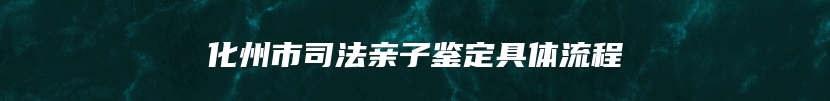 化州市司法亲子鉴定具体流程