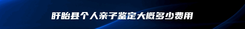 盱眙县个人亲子鉴定大概多少费用
