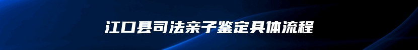 江口县司法亲子鉴定具体流程