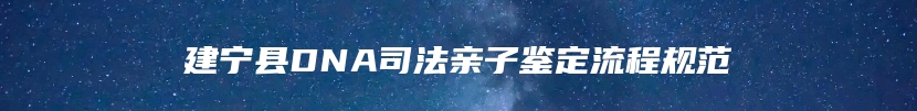 建宁县DNA司法亲子鉴定流程规范