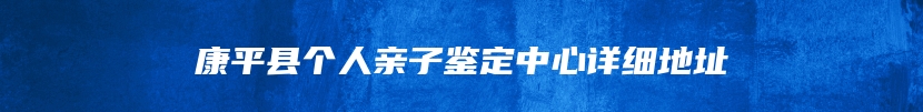 康平县个人亲子鉴定中心详细地址