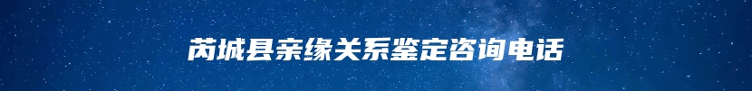 芮城县亲缘关系鉴定咨询电话