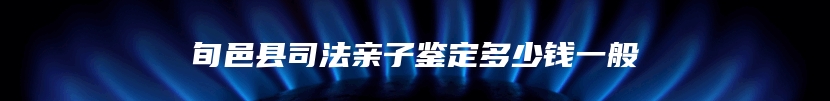 旬邑县司法亲子鉴定多少钱一般