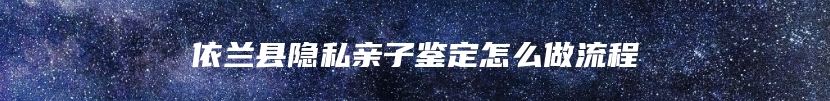 依兰县隐私亲子鉴定怎么做流程
