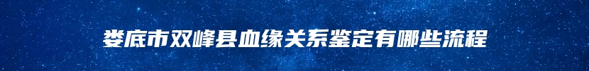 娄底市双峰县血缘关系鉴定有哪些流程