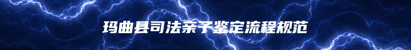 玛曲县司法亲子鉴定流程规范