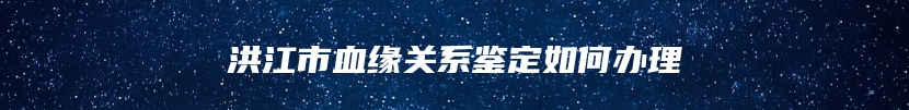 洪江市血缘关系鉴定如何办理